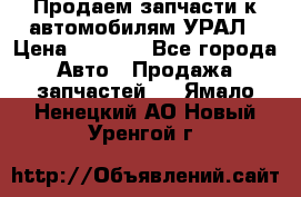 Продаем запчасти к автомобилям УРАЛ › Цена ­ 4 320 - Все города Авто » Продажа запчастей   . Ямало-Ненецкий АО,Новый Уренгой г.